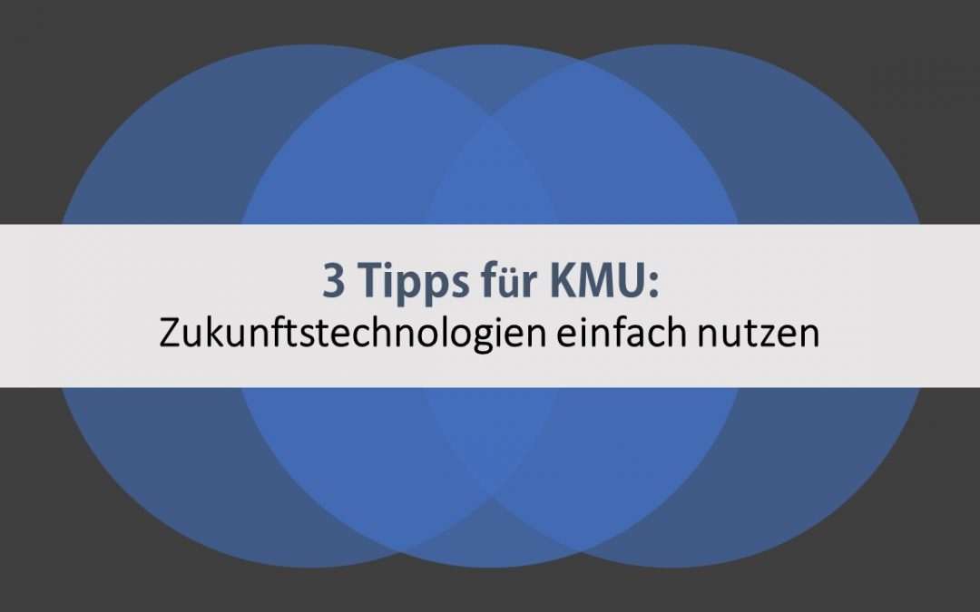 3 Tipps für KMU: Zukunftstechnologien einfach nutzen