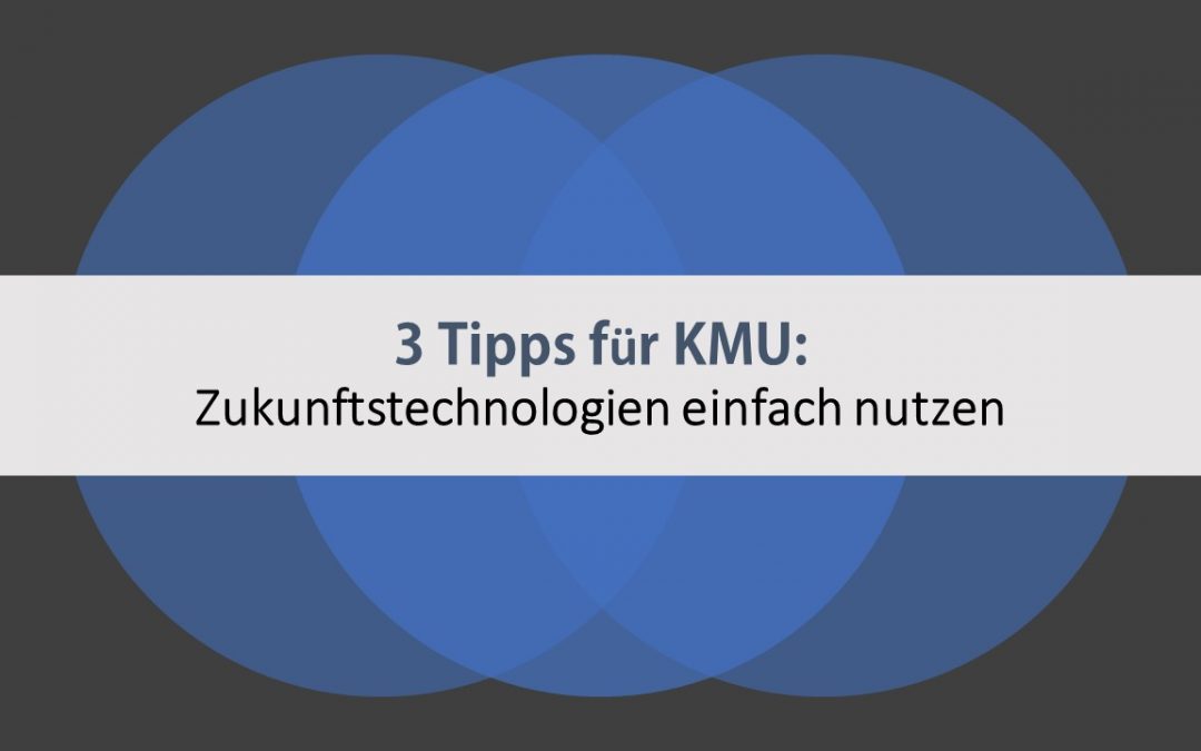 3 Tipps für KMU: Zukunftstechnologien einfach nutzen