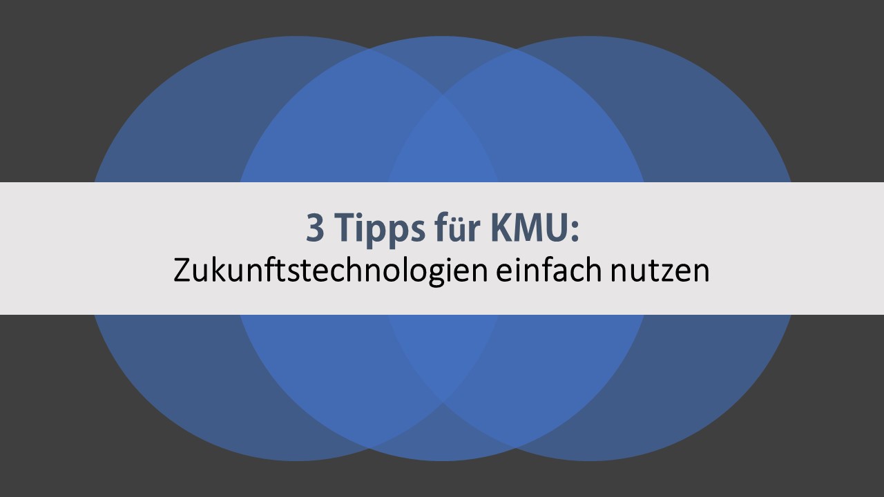 3 Tipps für KMU: Zukunftstechnologien einfach nutzen